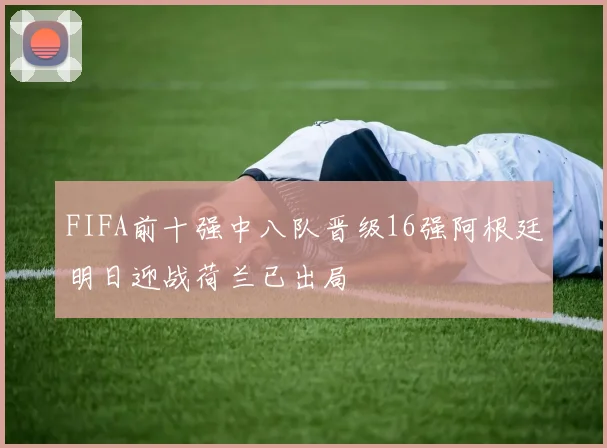 FIFA前十强中八队晋级16强阿根廷明日迎战荷兰已出局