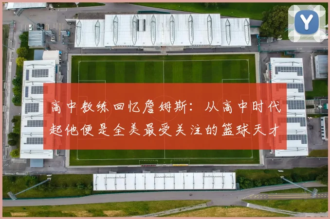 高中教练回忆詹姆斯：从高中时代起他便是全美最受关注的篮球天才