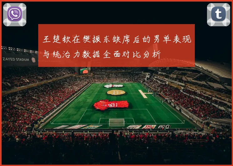 王楚钦在樊振东缺席后的男单表现与统治力数据全面对比分析