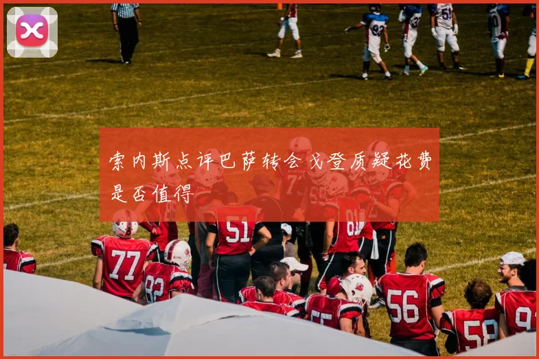 索内斯点评巴萨转会戈登质疑花费是否值得