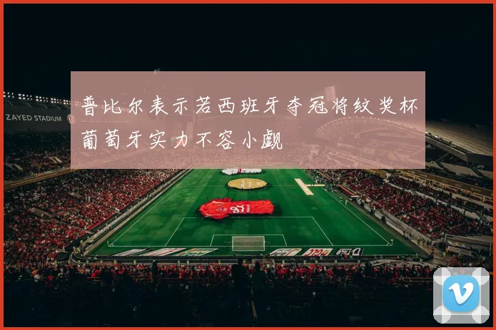 普比尔表示若西班牙夺冠将纹奖杯葡萄牙实力不容小觑
