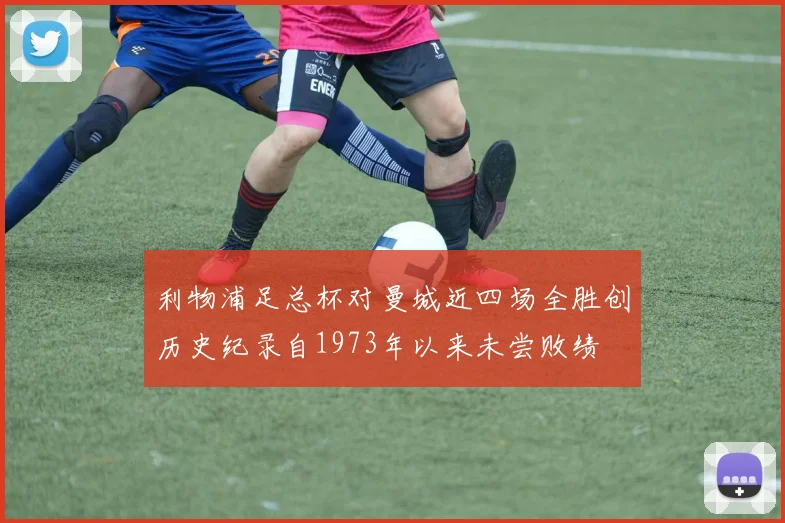 利物浦足总杯对曼城近四场全胜创历史纪录自1973年以来未尝败绩