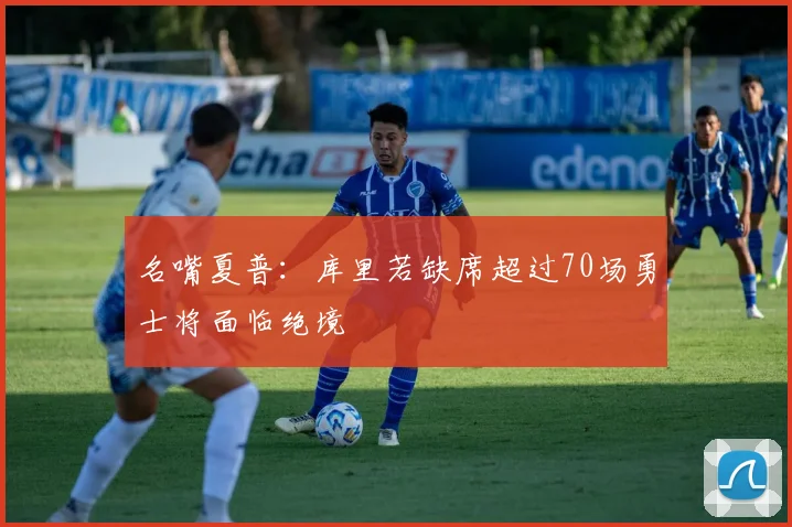 名嘴夏普：库里若缺席超过70场勇士将面临绝境