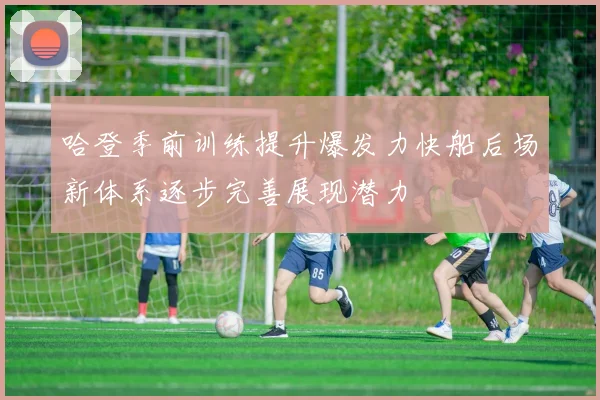 哈登季前训练提升爆发力快船后场新体系逐步完善展现潜力