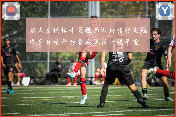 欧文分析枪手若胜西汉姆将锁定冠军多库绝平为曼城保留一线希望