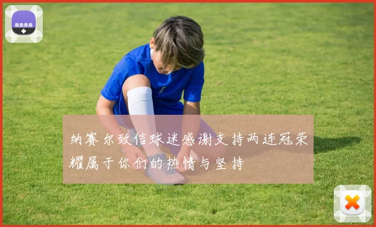 纳赛尔致信球迷感谢支持两连冠荣耀属于你们的热情与坚持