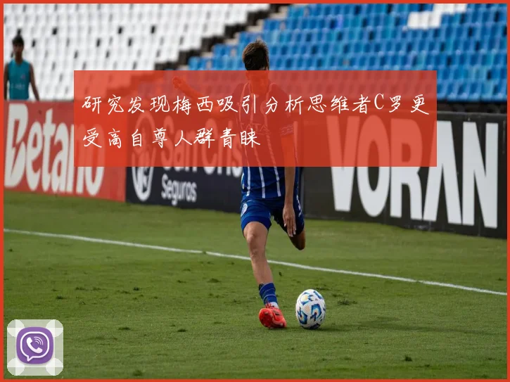 研究发现梅西吸引分析思维者C罗更受高自尊人群青睐