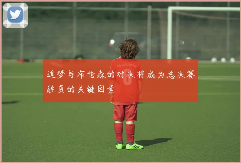 追梦与布伦森的对决将成为总决赛胜负的关键因素