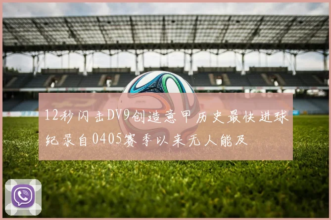 12秒闪击DV9创造意甲历史最快进球纪录自0405赛季以来无人能及