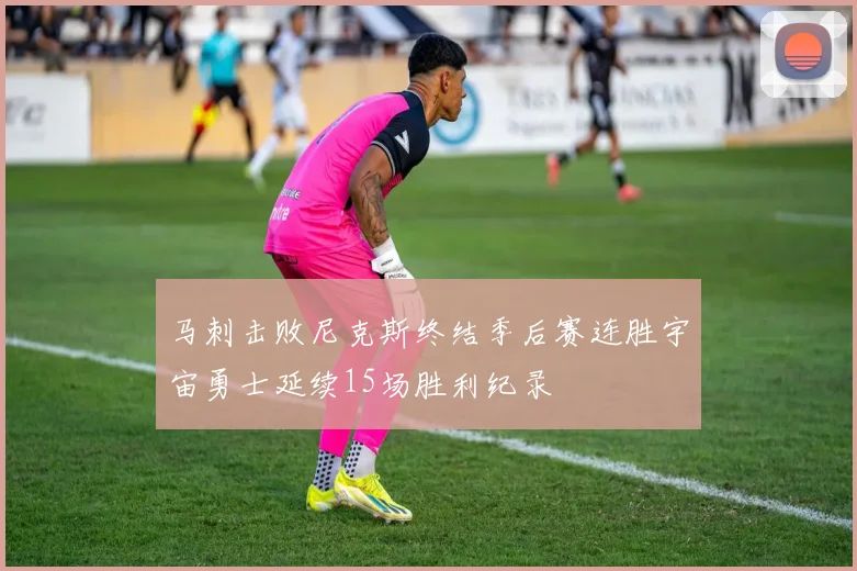 马刺击败尼克斯终结季后赛连胜宇宙勇士延续15场胜利纪录
