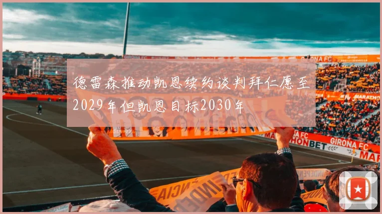 德雷森推动凯恩续约谈判拜仁愿至2029年但凯恩目标2030年
